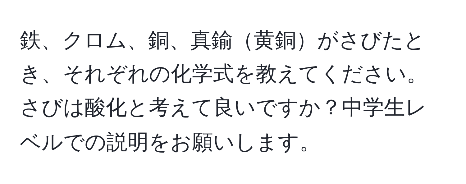 鉄、クロム、銅、真鍮黄銅がさびたとき、それぞれの化学式を教えてください。さびは酸化と考えて良いですか？中学生レベルでの説明をお願いします。