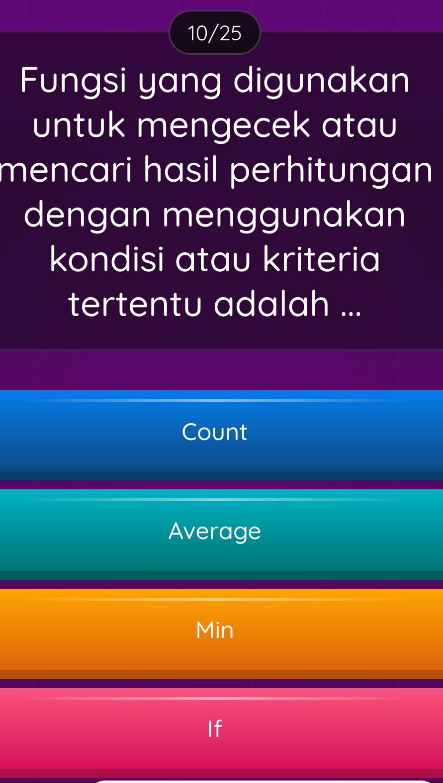 10/25
Fungsi yang digunakan
untuk mengecek atau
mencari hasil perhitungan 
dengan menggunakan
kondisi atau kriteria
tertentu adalah ...
Count
Average
Min