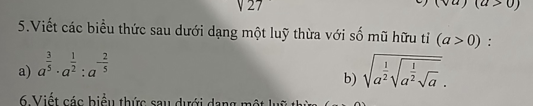 sqrt(2)
(va) (a>0)
5.Viết các biểu thức sau dưới dạng một luỹ thừa với số mũ hữu tỉ (a>0) : 
a) a^(frac 3)5· a^(frac 1)2:a^(-frac 2)5
b) sqrt(a^(frac 1)2)sqrt(a^(frac 1)2)sqrt(a). 
6 Viết các biểu thức sau dưới dang một lụi