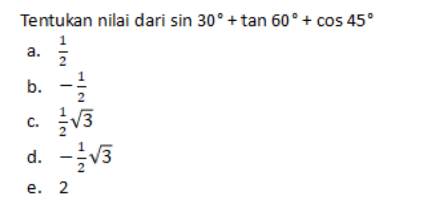 Tentukan nilai dari sin 30°+tan 60°+cos 45°
a.  1/2 
b. - 1/2 
C.  1/2 sqrt(3)
d. - 1/2 sqrt(3)
e. 2