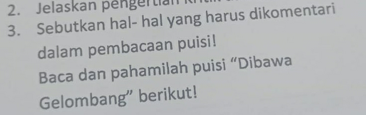 Jelaskan pengertian 
3. Sebutkan hal- hal yang harus dikomentari 
dalam pembacaan puisi! 
Baca dan pahamilah puisi “Dibawa 
Gelombang" berikut!