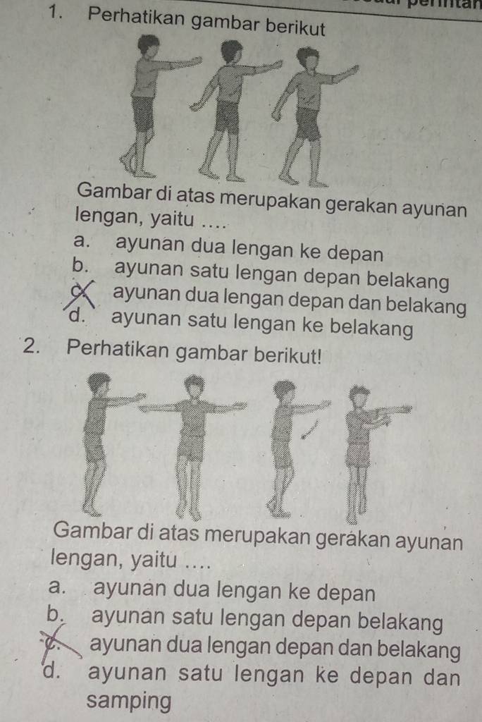 pertän
1. Perhatikan gambar b
G di atas merupakan gerakan ayunan
lengan, yaitu ....
a. ayunan dua lengan ke depan
b. ayunan satu lengan depan belakang
c ayunan dua lengan depan dan belakang
d.` ayunan satu lengan ke belakang 
2. Perhatikan gambar berikut!
Gambar di atas merupakan gerákan ayunan
lengan, yaitu ....
a. ayunan dua lengan ke depan
b. ayunan satu lengan depan belakang
C ayunan dua lengan depan dan belakang
d. ayunan satu lengan ke depan dan
samping