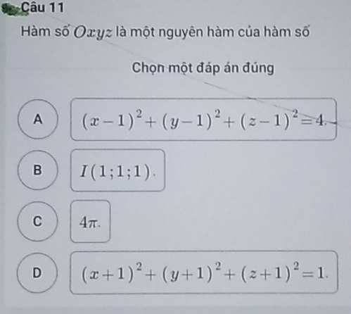 Hàm số Oxyz là một nguyên hàm của hàm số
Chọn một đáp án đúng
A (x-1)^2+(y-1)^2+(z-1)^2=4.
B I(1;1;1).
C 4π.
D (x+1)^2+(y+1)^2+(z+1)^2=1.