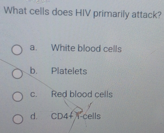 What cells does HIV primarily attack?
a. White blood cells
b. Platelets
c. Red blood cells
d. CD4+1-cells