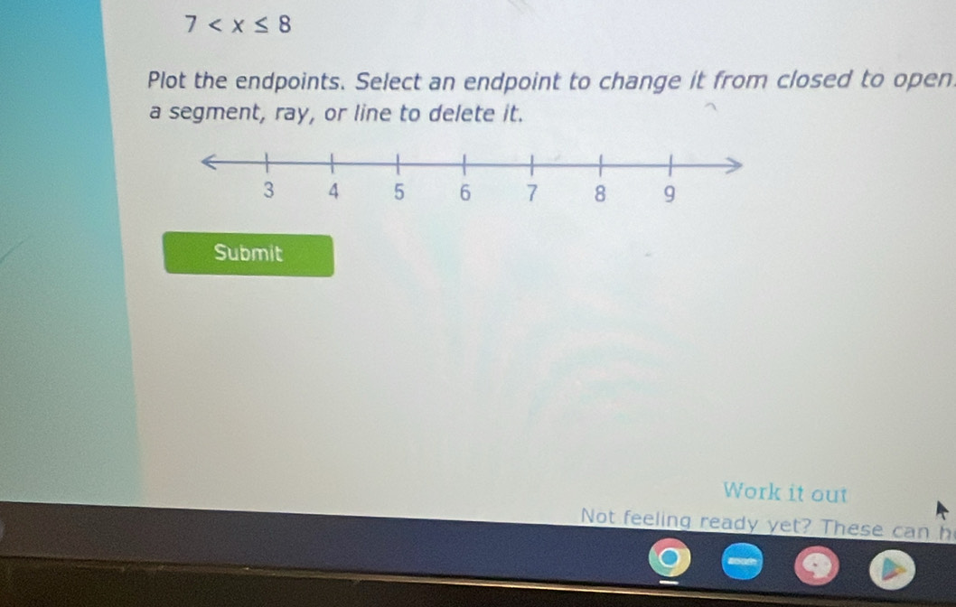 7
Plot the endpoints. Select an endpoint to change it from closed to open 
a segment, ray, or line to delete it. 
Submit 
Work it out 
Not feeling ready yet? These can h