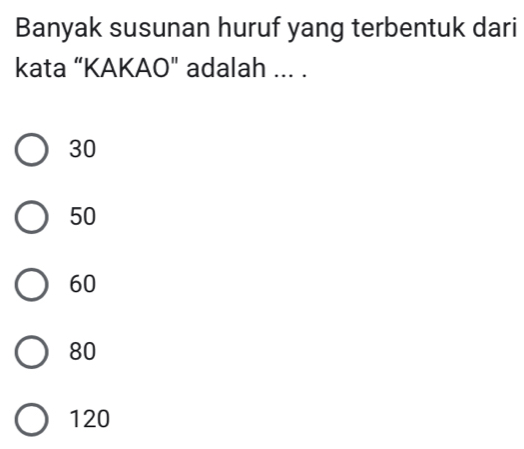 Banyak susunan huruf yang terbentuk dari
kata “KAKAO" adalah ... .
30
50
60
80
120