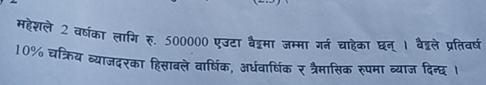 महेशले 2 वर्षका लागि रु. 500000 एउटा वैद्टमा जम्मा गर्न चाहेका घन् 1 वैद्टले प्रतिवष
10% चक्रिय व्याजदरका हिसाबले वार्षिक, अर्धवार्षिक र त्रैमासिक रुपमा व्याज दिन्छ ।