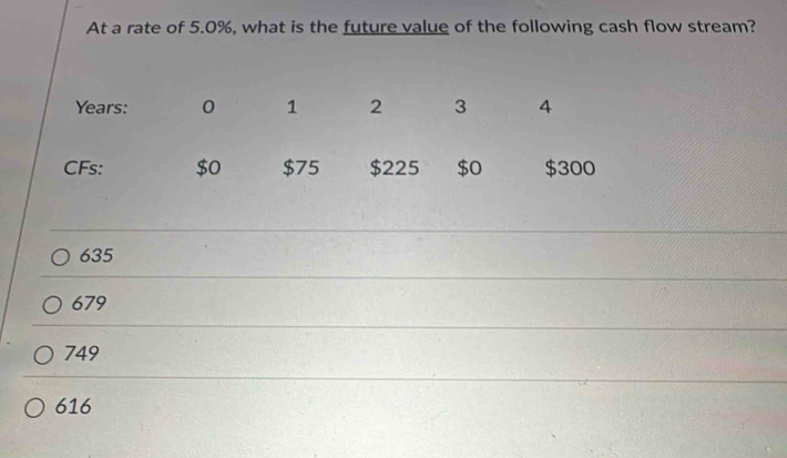 At a rate of 5.0%, what is the future value of the following cash flow stream?
635
679
749
616