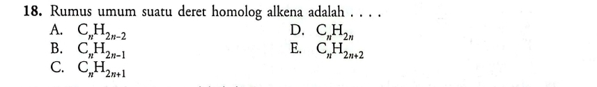 Rumus umum suatu deret homolog alkena adalah . . . .
A. C_nH_2n-2 D. C_nH_2n
B. C_nH_2n-1 E. C_nH_2n+2
C. C_nH_2n+1