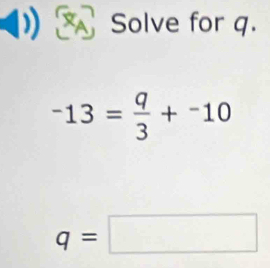 Solve for q.
-13= q/3 +-10
q=□