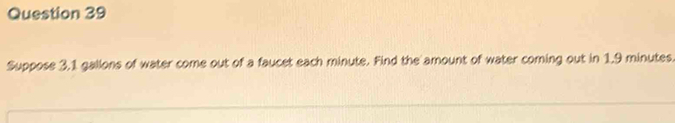 Suppose 3,1 gallons of water come out of a faucet each minute. Find the amount of water coming out in 1.9 minutes.