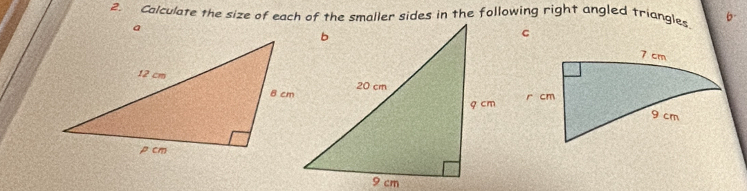 Calculate the size of each of the smaller sides in the following right angled triangles. 6-
Q
c