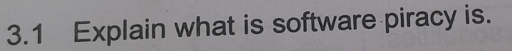 3.1 Explain what is software piracy is.