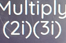 Multiply
(2i)(3i)