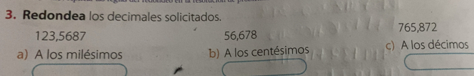 Resuelto:Redondea los decimales solicitados. 765,872 123,5687 56,678 a ...