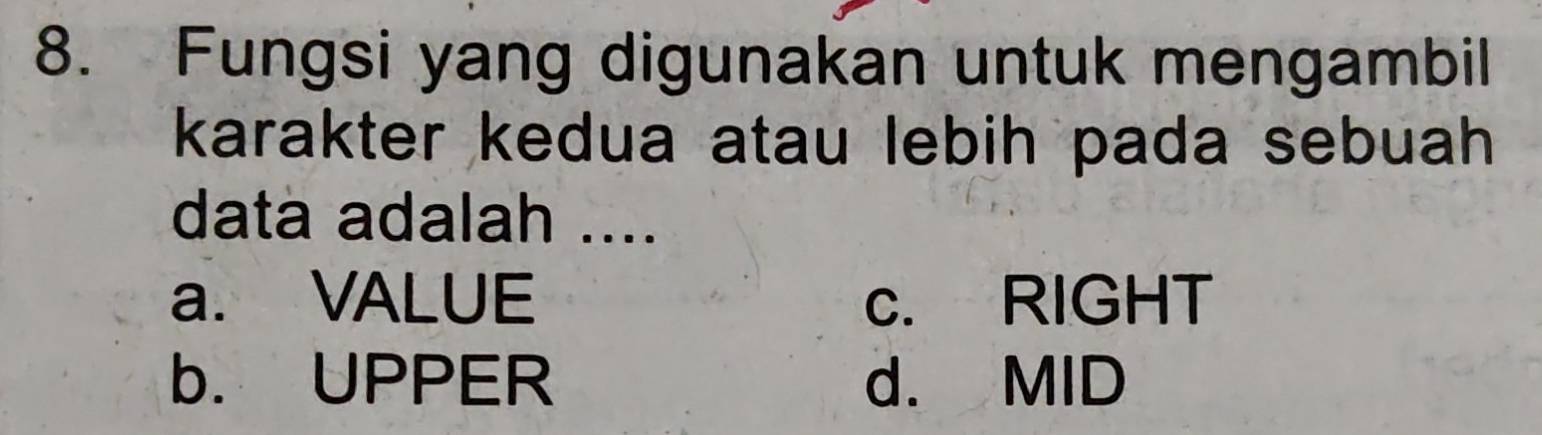 Fungsi yang digunakan untuk mengambil
karakter kedua atau lebih pada sebuah 
data adalah ....
a. VALUE c. RIGHT
b. UPPER d. MID