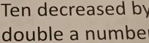 Ten decreased by 
double a numbe