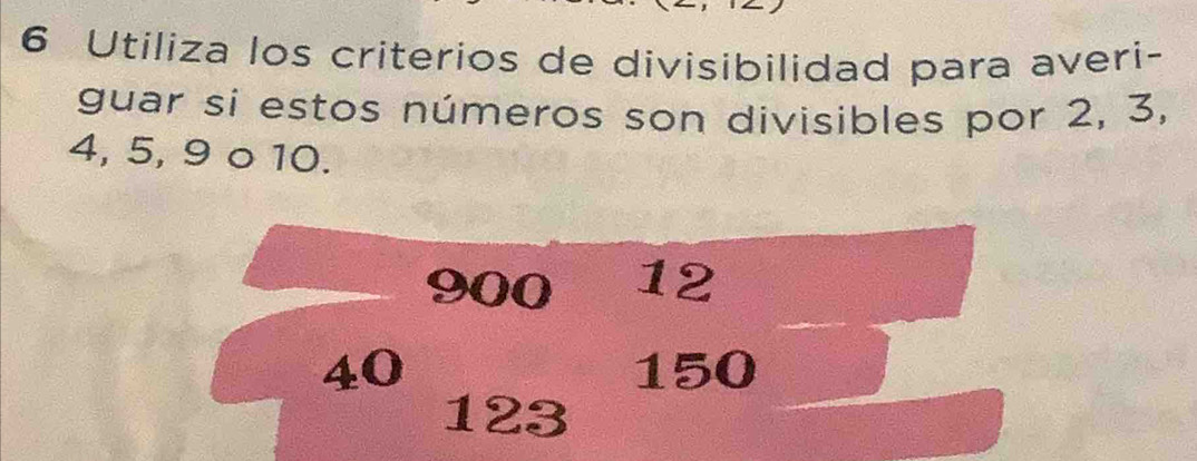 Utiliza los críterios de divisibilidad para averi- 
guar si estos números son divisibles por 2, 3,
4, 5, 9 o 10.
900 12
40 150
123