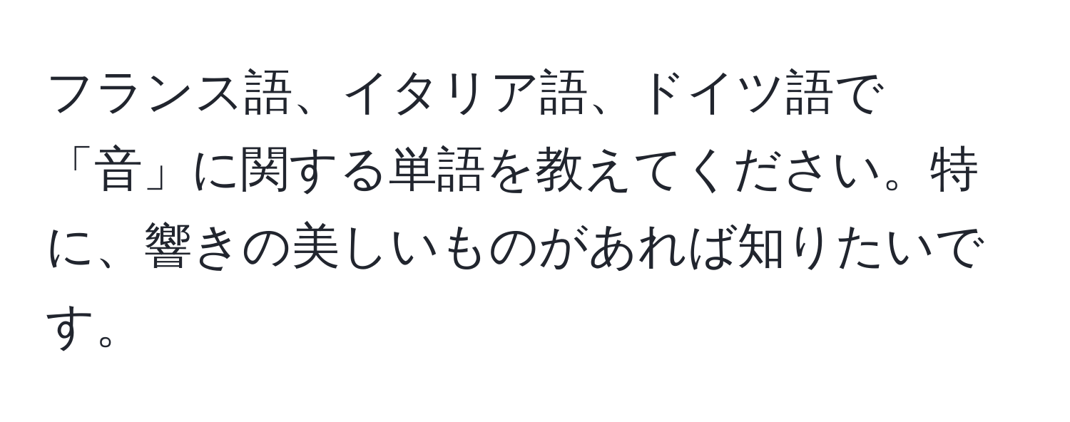 フランス語、イタリア語、ドイツ語で「音」に関する単語を教えてください。特に、響きの美しいものがあれば知りたいです。