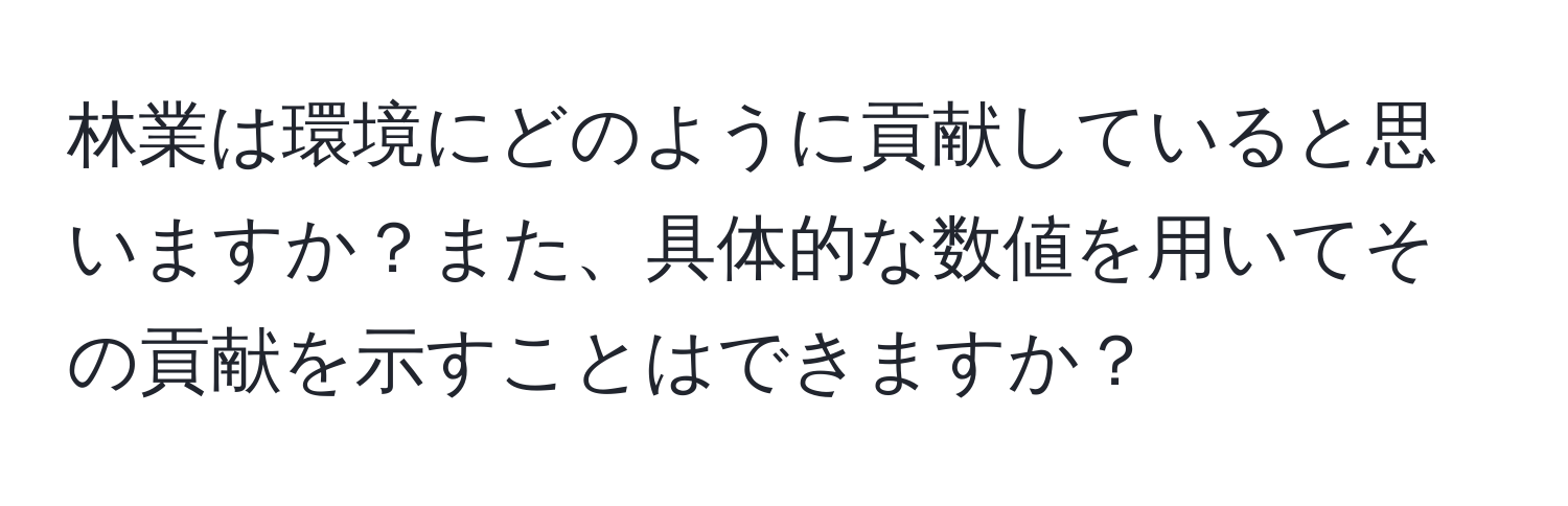 林業は環境にどのように貢献していると思いますか？また、具体的な数値を用いてその貢献を示すことはできますか？