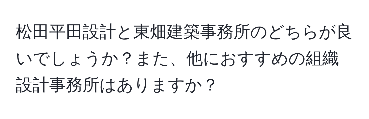 松田平田設計と東畑建築事務所のどちらが良いでしょうか？また、他におすすめの組織設計事務所はありますか？