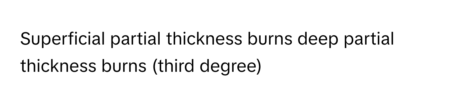 Superficial partial thickness burns deep partial thickness burns (third degree)