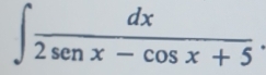 ∈t  dx/2senx-cos x+5 .