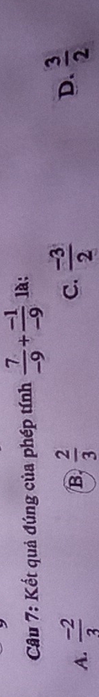 Kết quả đúng của phép tính  7/-9 + (-1)/-9  là:
C.
D.
A.  (-2)/3   2/3   (-3)/2   3/2 
B