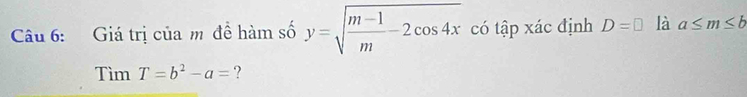 Giá trị của m đề hàm số y=sqrt(frac m-1)m-2cos 4x có tập xác định D=□ là a≤ m≤ b
Tìm T=b^2-a= ?