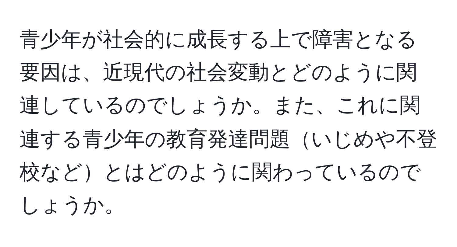 青少年が社会的に成長する上で障害となる要因は、近現代の社会変動とどのように関連しているのでしょうか。また、これに関連する青少年の教育発達問題いじめや不登校などとはどのように関わっているのでしょうか。