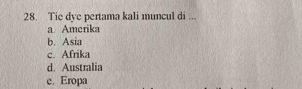 Tie dye pertama kali muncul di ...
a. Amerika
b. Asia
c. Afrika
d. Australia
e. Eropa