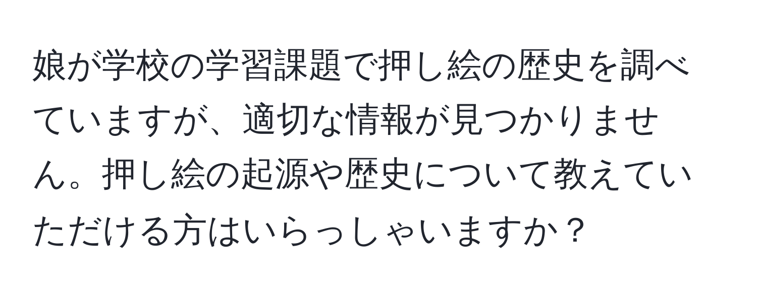 娘が学校の学習課題で押し絵の歴史を調べていますが、適切な情報が見つかりません。押し絵の起源や歴史について教えていただける方はいらっしゃいますか？