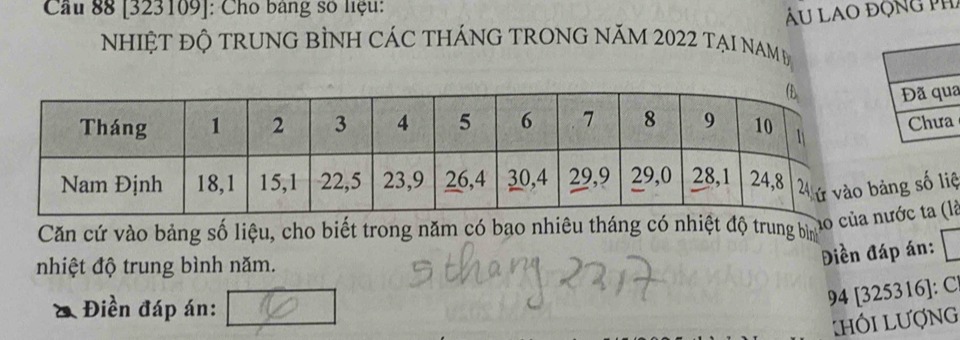 Cầu 88 [323109]: Cho bảng số liệu: 
Ấu LAO động pH 
NhIỆT ĐỘ TRUNG BÌNH CÁC tHÁNG TRONG NăM 2022 tẠI NAM Đ 
a 
g số liệ 
Căn cứ vào bảng số liệu, cho biết trong năm có bao nhiêu tháng có nhiệt độ trung bìn 
no củớc ta (là 
nhiệt độ trung bình năm. 
Điền đáp án: 
Điền đáp án:
94 [ 325316 ]: C|
h ó i l ượng