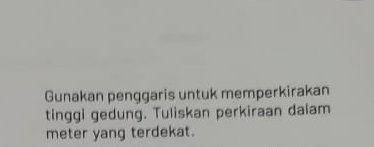 Gunakan penggaris untuk memperkirakan 
tinggi gedung. Tuliskan perkiraan dalam 
meter yang terdekat.