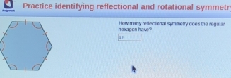 Practice identifying reflectional and rotational symmetr 
hexagon have? How many reflectional symmetry does the regular
12