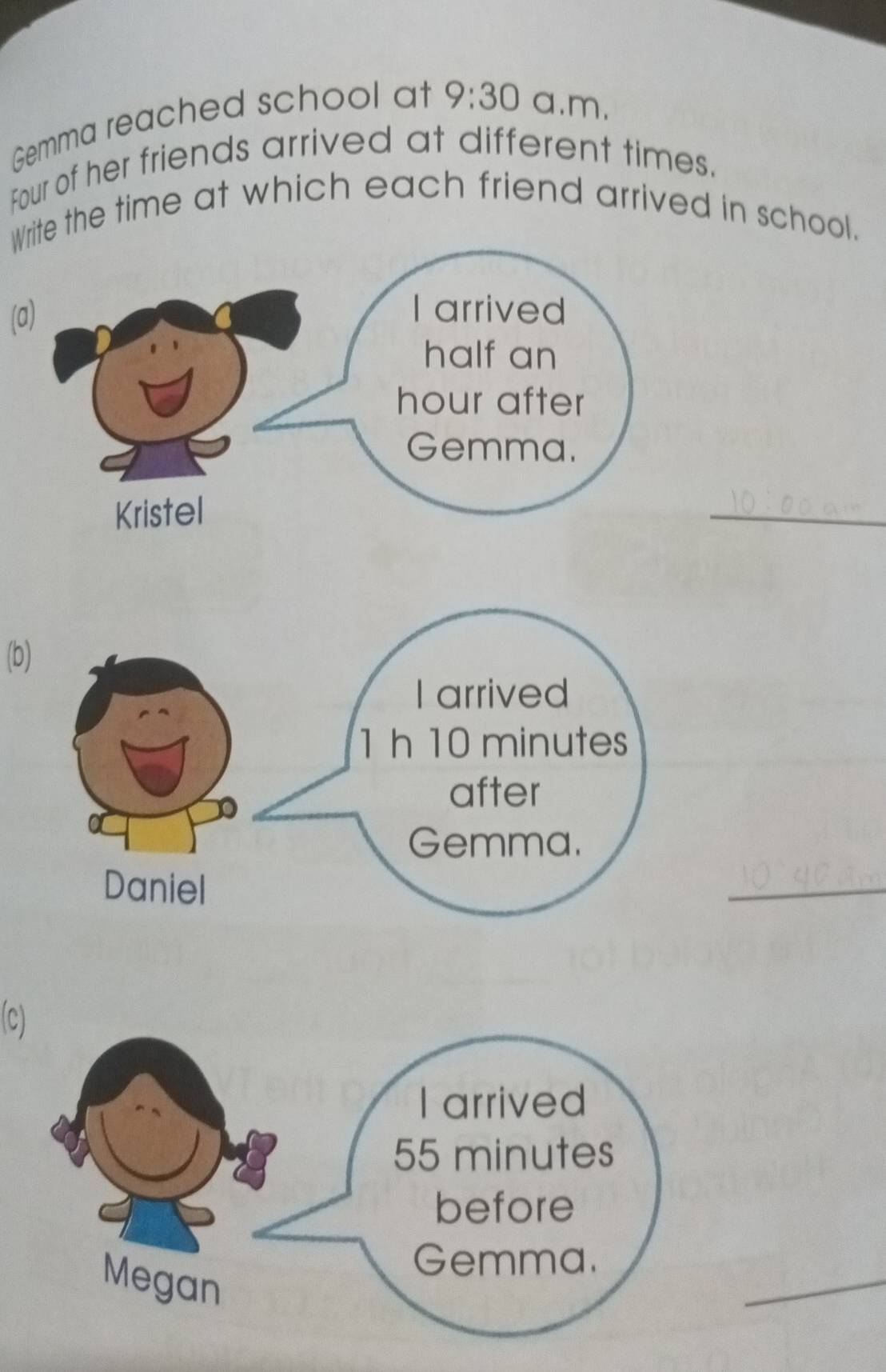 Gemma reached school at 9:30 a.m. 
Four of her friends arrived at different times. 
Write the time at which each friend arrived in school. 
(a) 
_ 
(b) 
_ 
(c) 
_