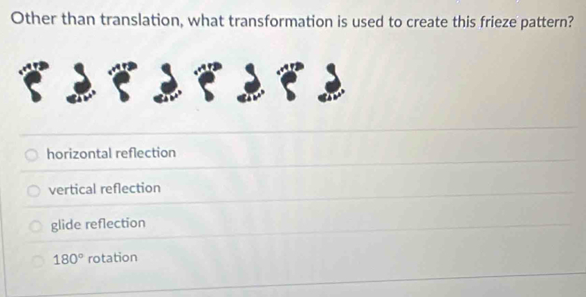 Other than translation, what transformation is used to create this frieze pattern?
horizontal reflection
vertical reflection
glide reflection
180° rotation