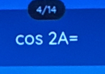 4/14
cos 2A=