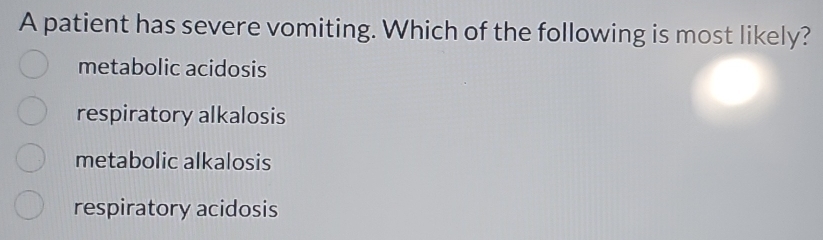 A patient has severe vomiting. Which of the following is most likely?
metabolic acidosis
respiratory alkalosis
metabolic alkalosis
respiratory acidosis