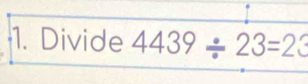 Divide 4439/ 23=23