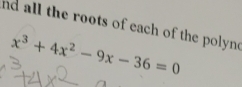 nd all the roots of each of the polyn
x^3+4x^2-9x-36=0