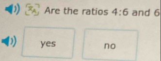 Are the ratios 4:6 and 6
yes no