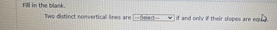 Fill in the blank. 
Two distinct nonvertical lines are ---Select- if and only if their slopes are equ.