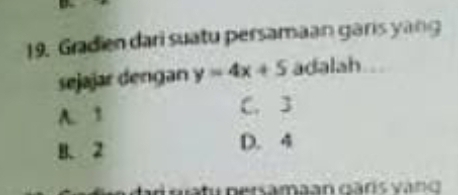 Gradien dari suatu persamaan garis yang
sejajar dengan y=4x+5 adalah..
A. 1 C. 3
B. 2 D. 4
Gatu persamaan Gāris vàng