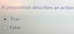 A preposition describes an action
True
False