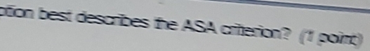 ation best describes the ASA criterion? (1 point)