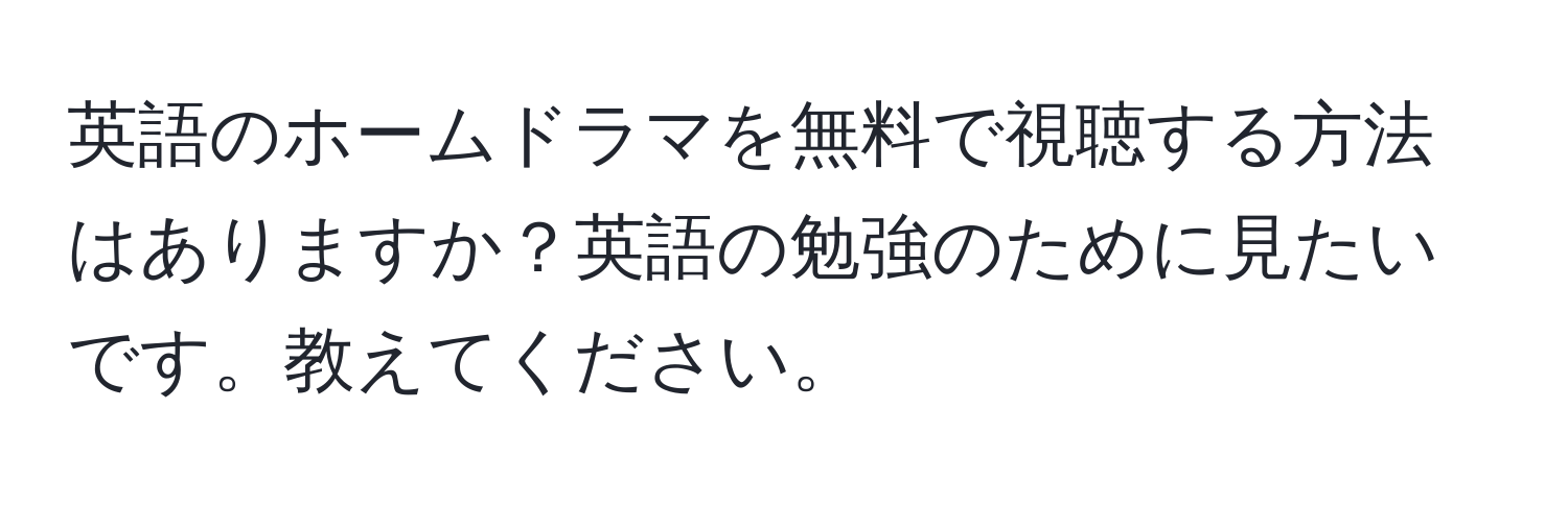 英語のホームドラマを無料で視聴する方法はありますか？英語の勉強のために見たいです。教えてください。