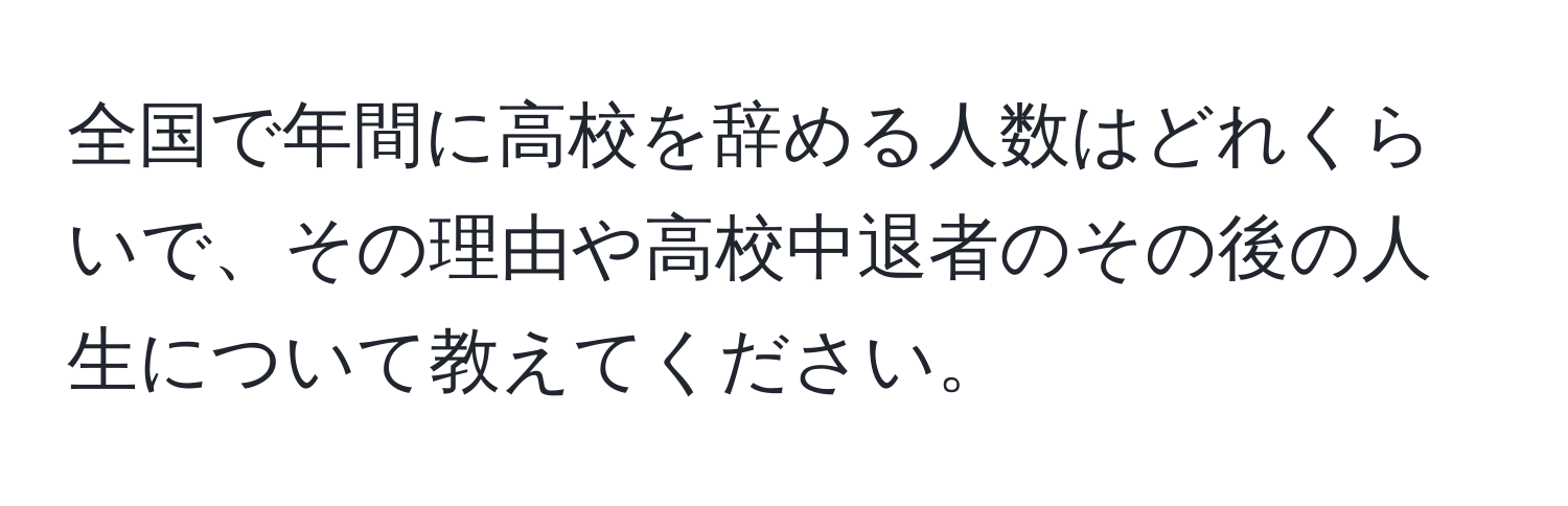 全国で年間に高校を辞める人数はどれくらいで、その理由や高校中退者のその後の人生について教えてください。