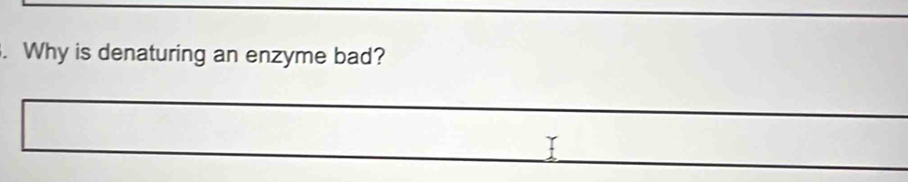 Why is denaturing an enzyme bad?
