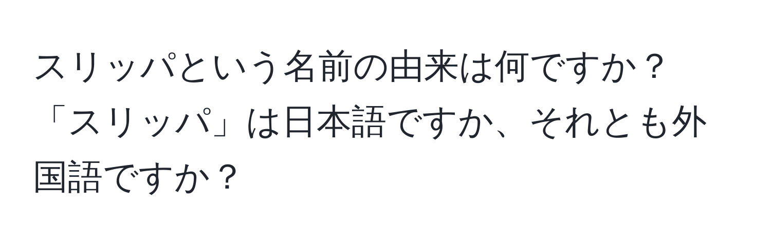 スリッパという名前の由来は何ですか？「スリッパ」は日本語ですか、それとも外国語ですか？